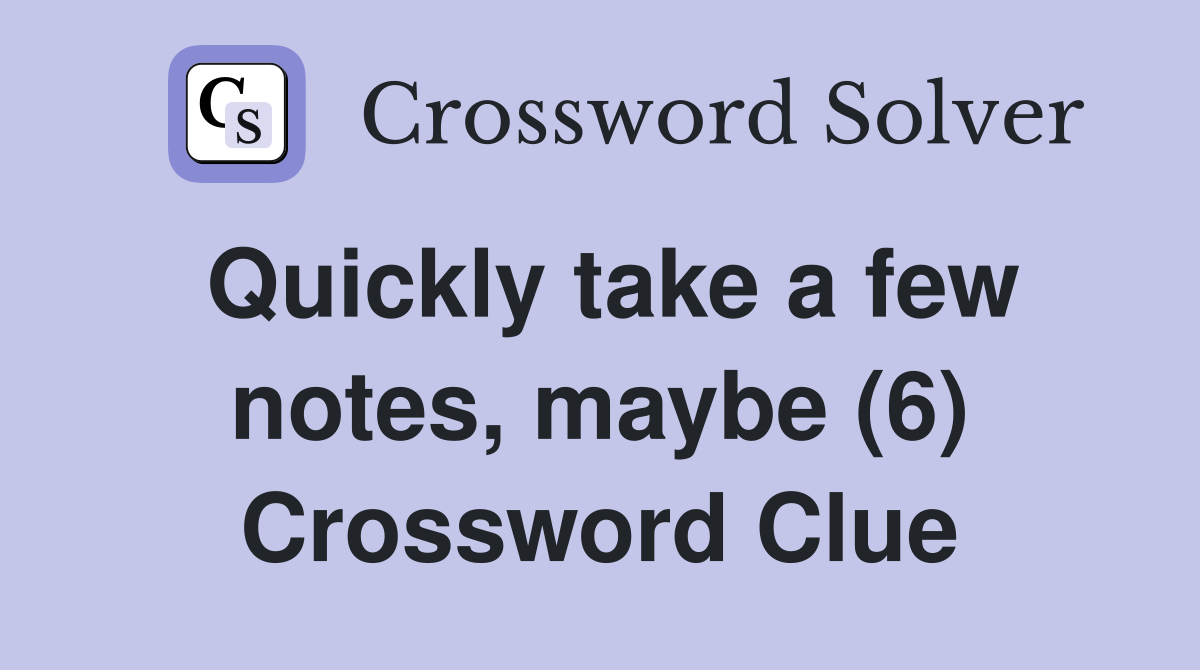 Quickly take a few notes, maybe (6) Crossword Clue