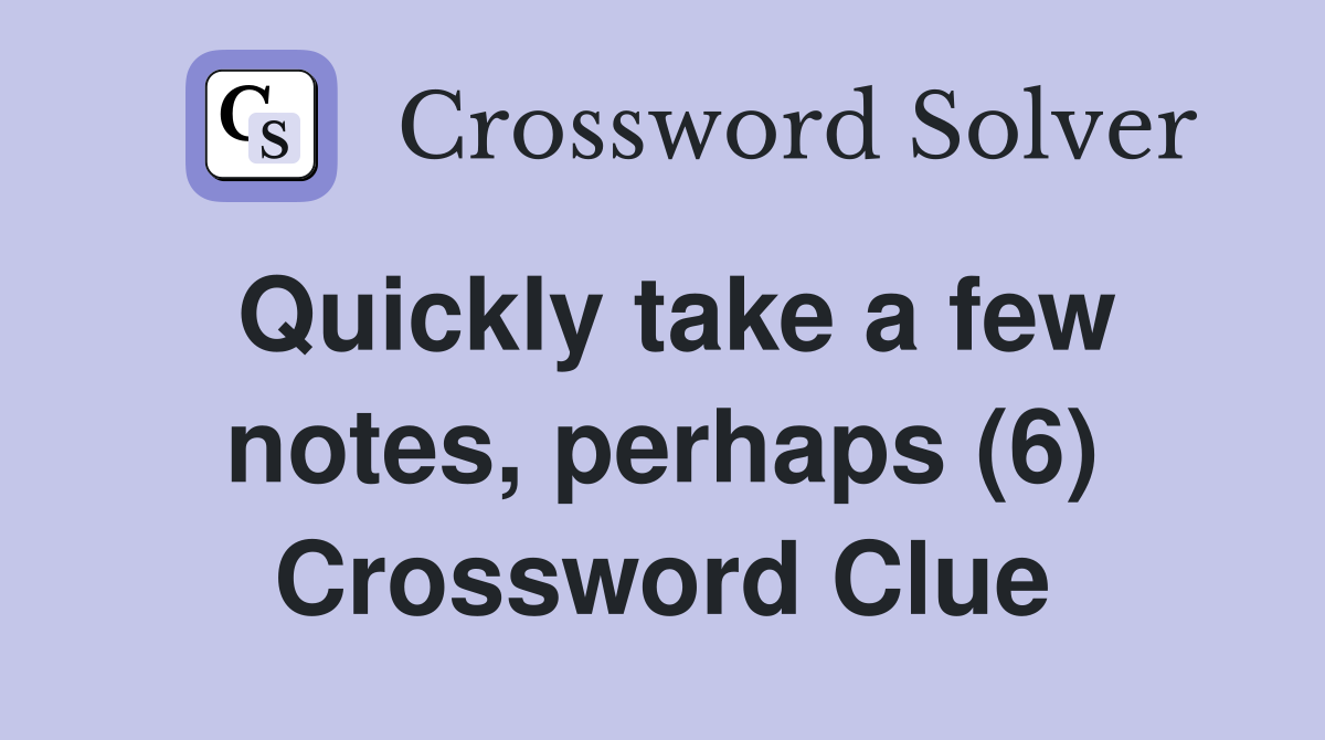 Quickly take a few notes, perhaps (6) Crossword Clue