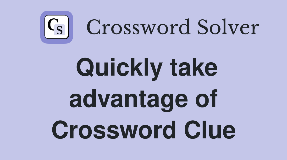 Quickly take advantage of Crossword Clue
