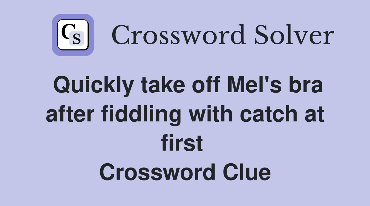 Quickly take off Mel's bra after fiddling with catch at first  Crossword Clue
