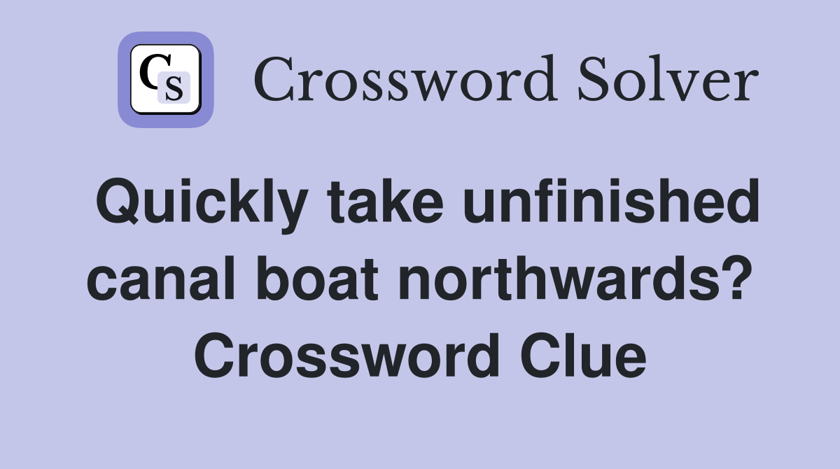 Quickly take unfinished canal boat northwards? Crossword Clue