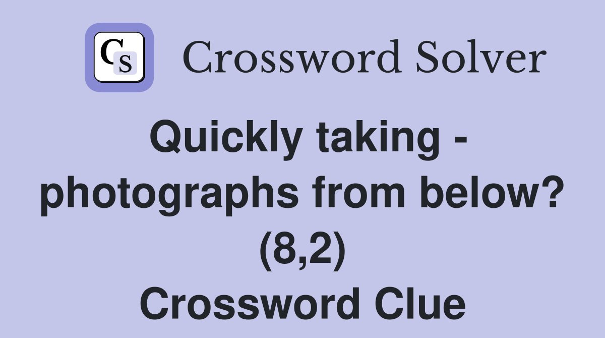Quickly taking - photographs from below? (8,2) Crossword Clue