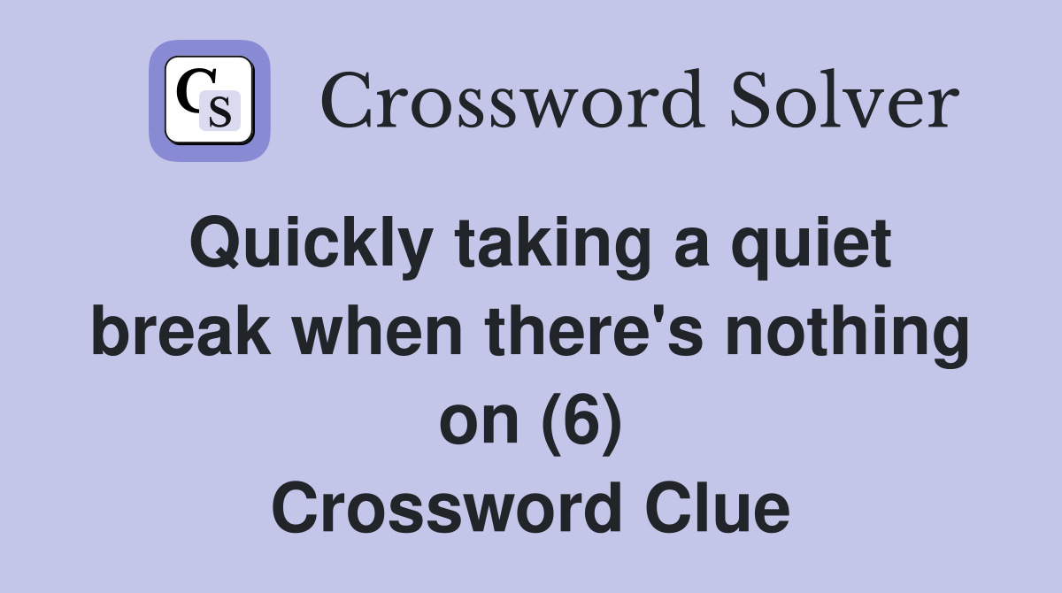 Quickly taking a quiet break when there's nothing on (6) Crossword Clue