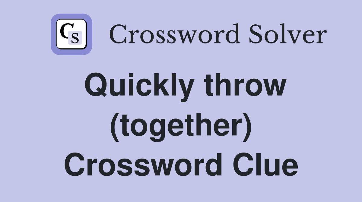 Quickly throw (together) Crossword Clue