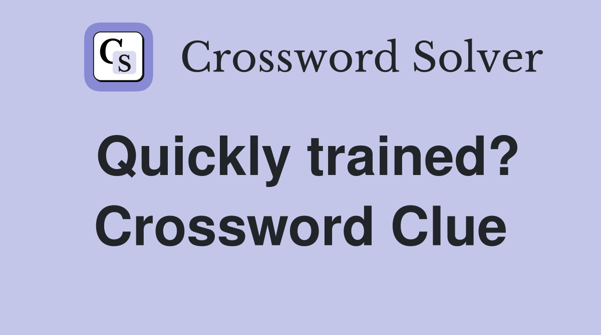 Quickly trained? Crossword Clue