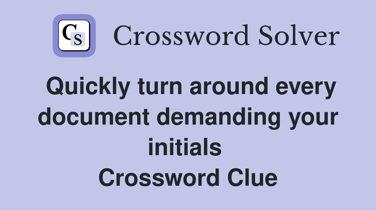 Quickly turn around every document demanding your initials  Crossword Clue