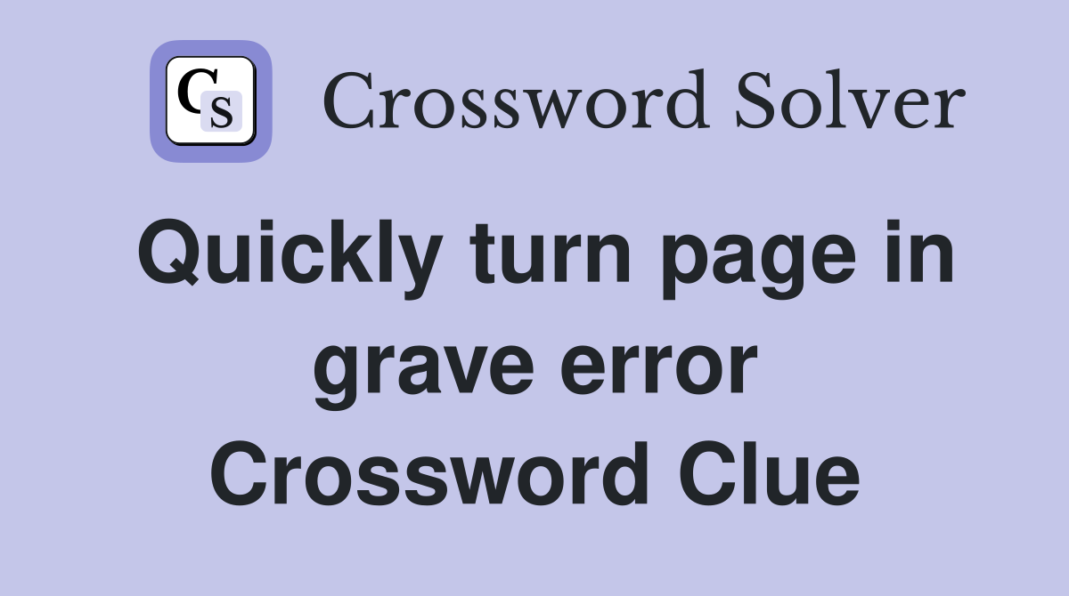 Quickly turn page in grave error Crossword Clue