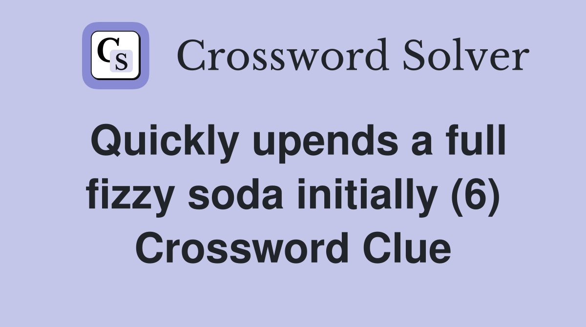 Quickly upends a full fizzy soda initially (6) Crossword Clue