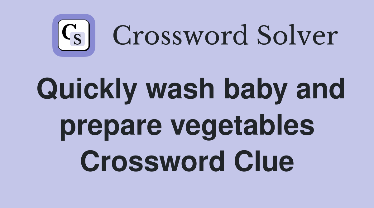 Quickly wash baby and prepare vegetables Crossword Clue