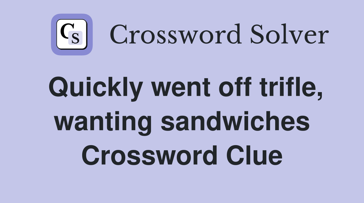 Quickly went off trifle, wanting sandwiches Crossword Clue