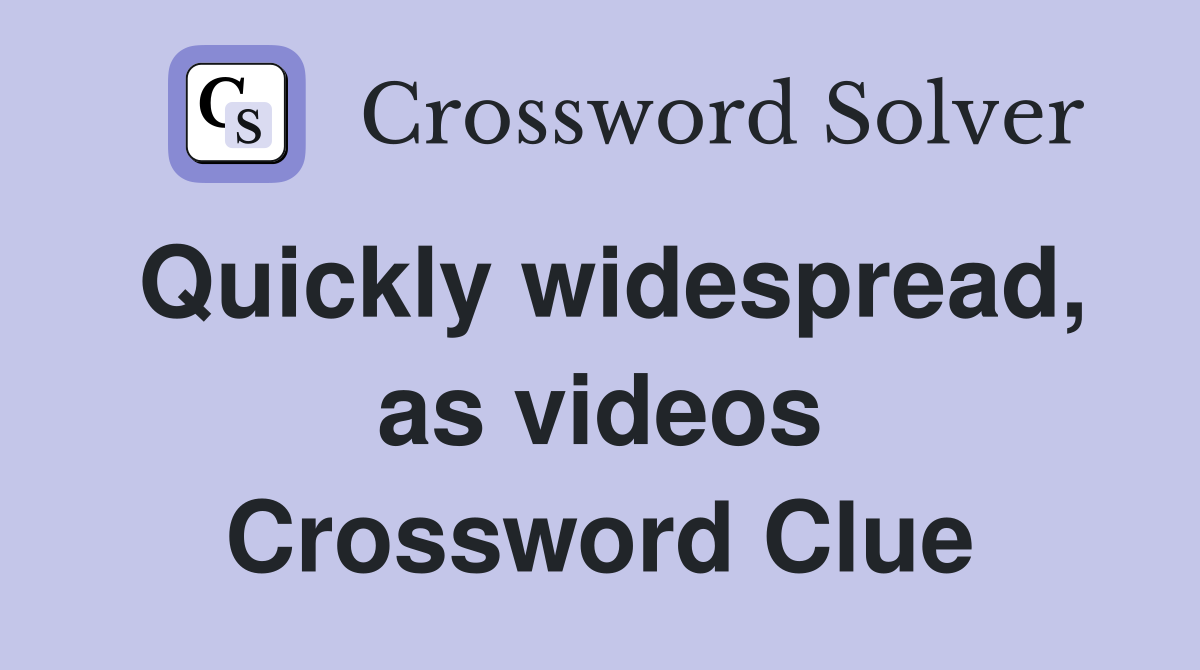 Quickly widespread, as videos Crossword Clue