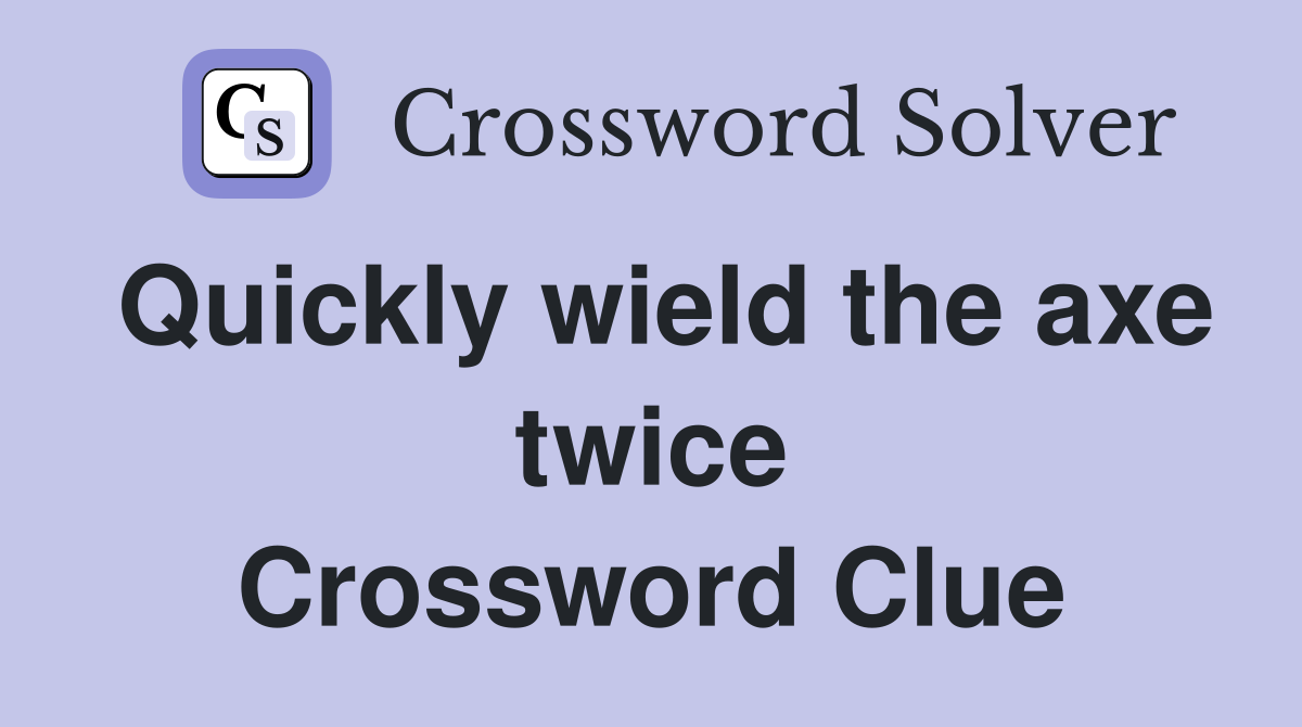 Quickly wield the axe twice Crossword Clue