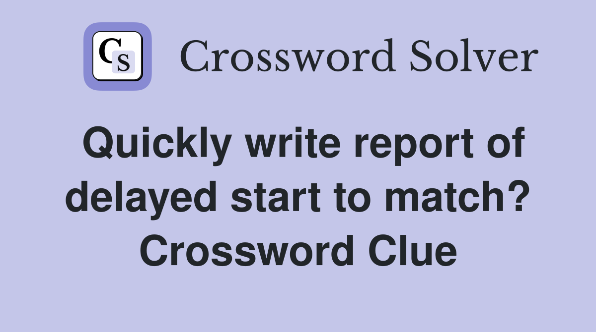 Quickly write report of delayed start to match? Crossword Clue
