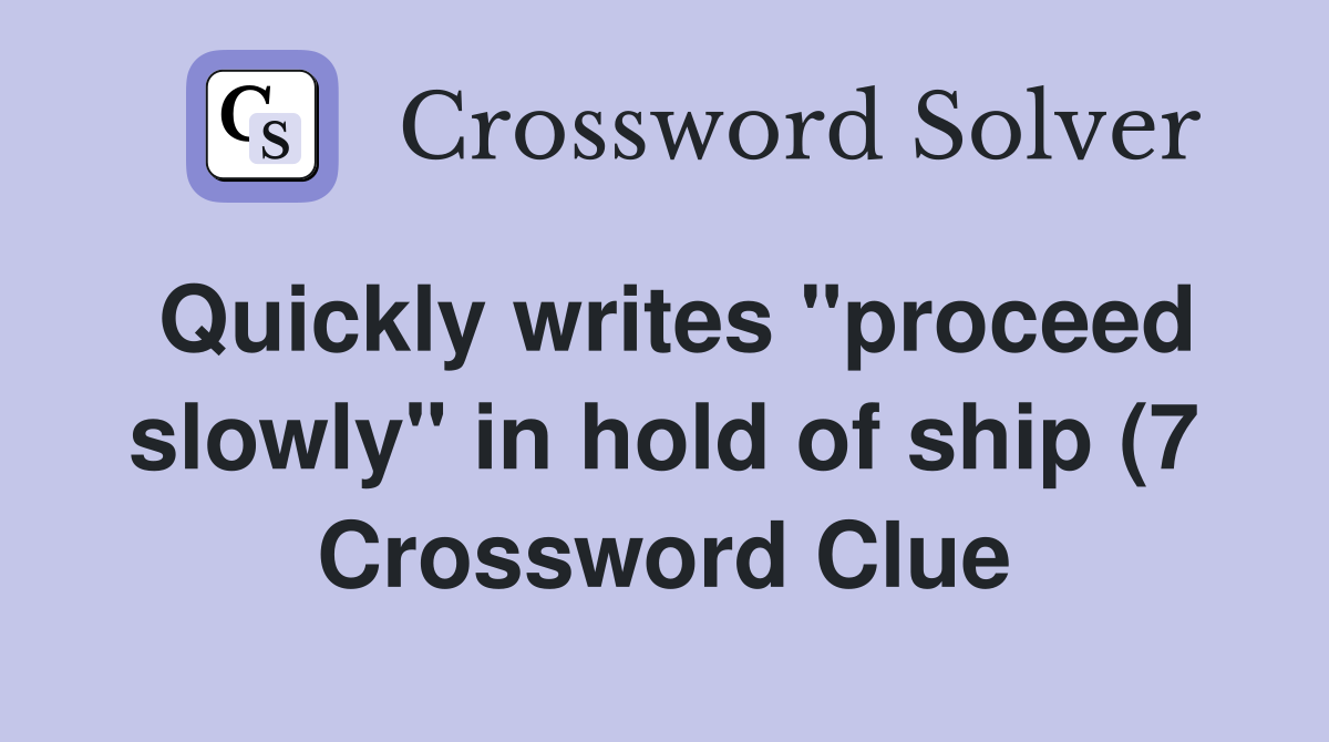 Quickly writes quot proceed slowly quot in hold of ship (7) Crossword Clue Quickly writes quot proceed slowly quot in hold of ship (7) Crossword Clue