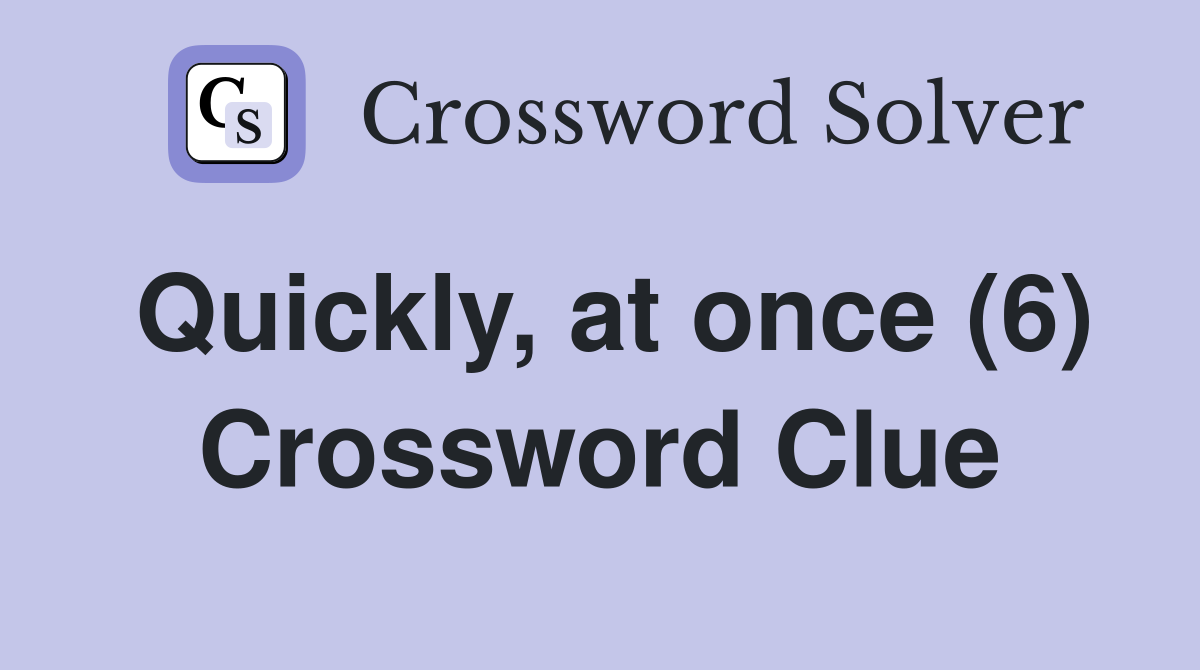 Quickly, at once (6) Crossword Clue
