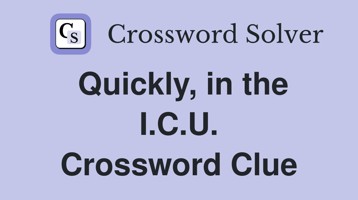 Quickly, in the I.C.U. Crossword Clue