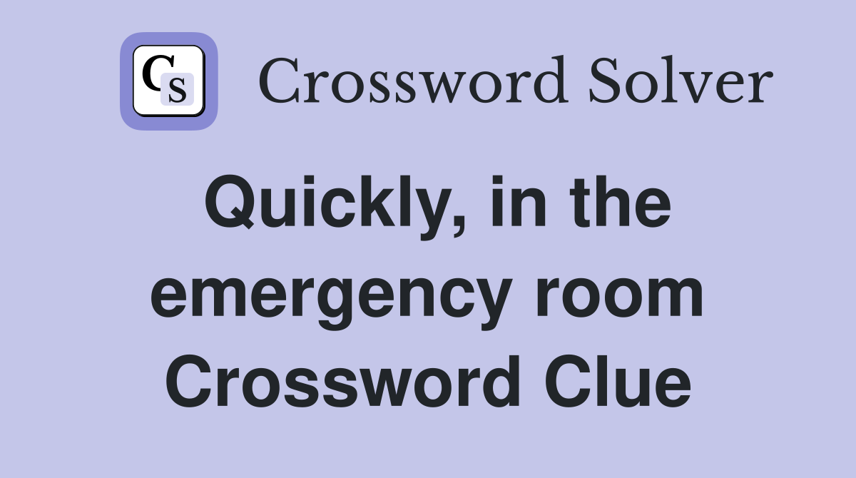 Quickly, in the emergency room Crossword Clue
