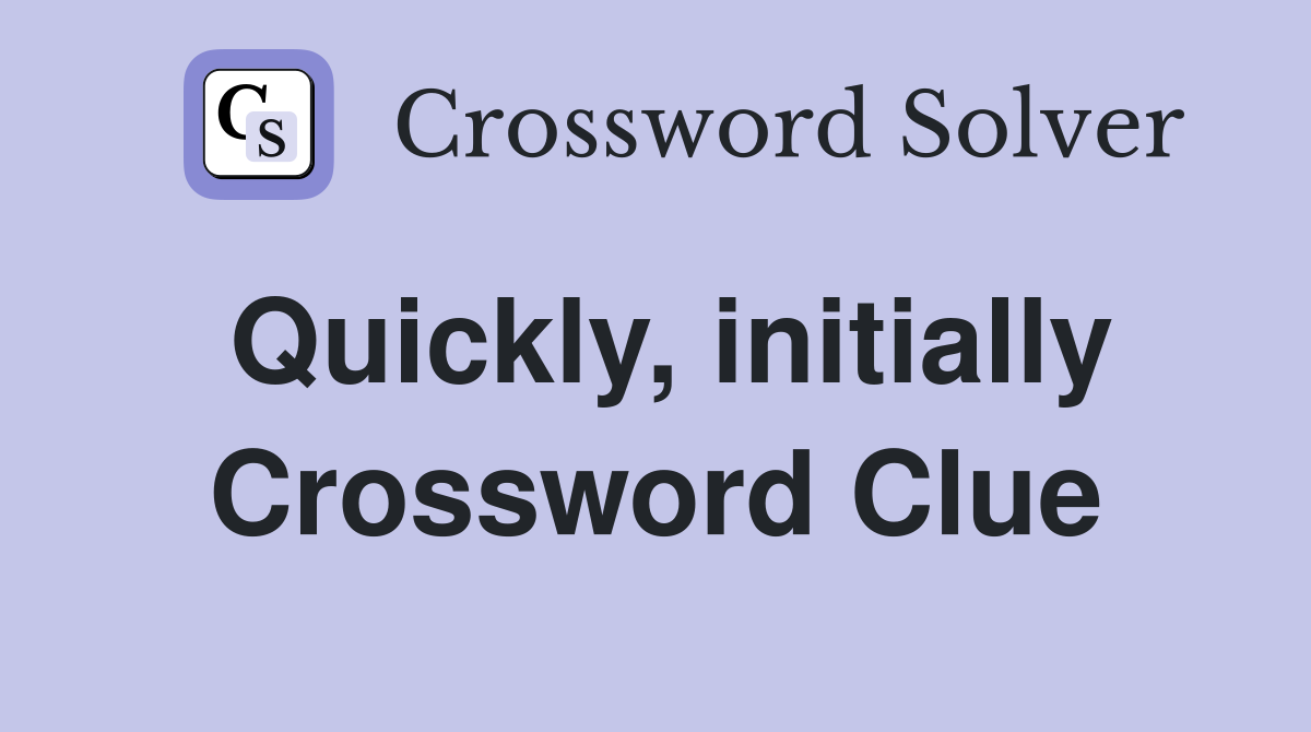 Quickly, initially Crossword Clue