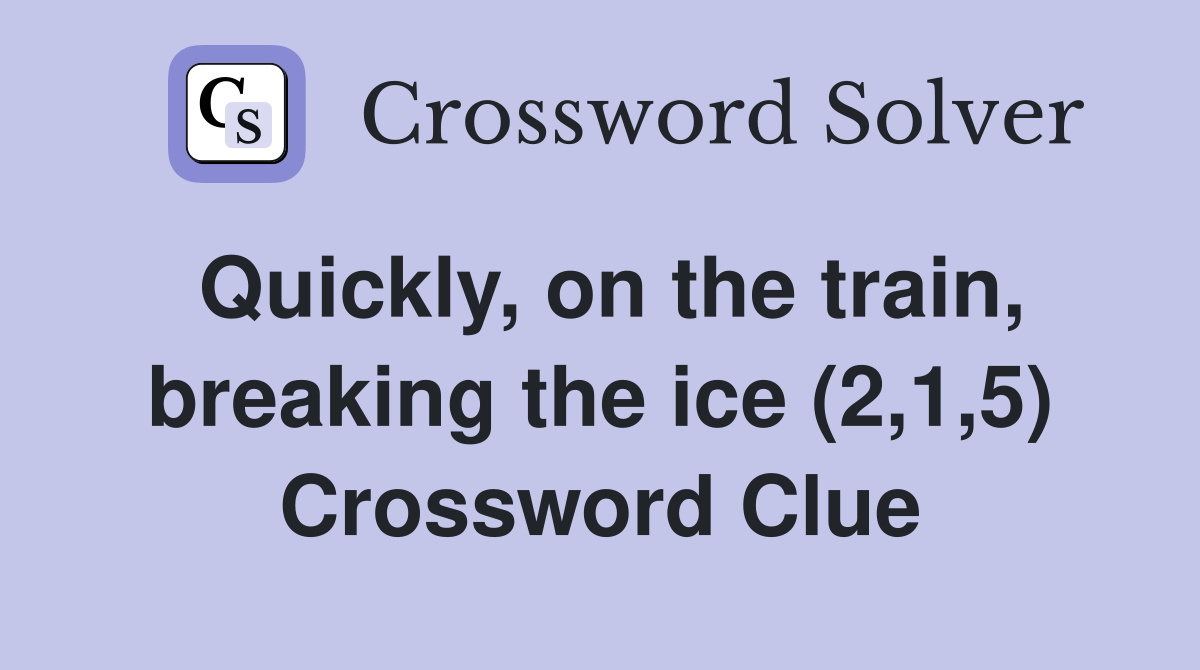 Quickly, on the train, breaking the ice (2,1,5) Crossword Clue