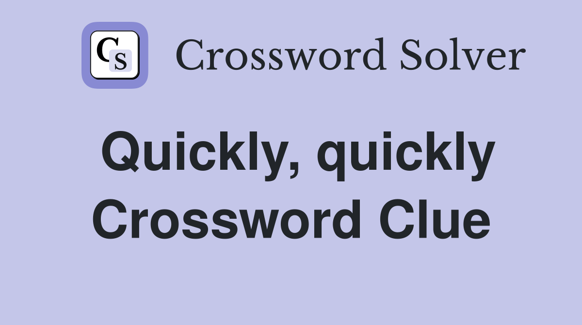 Quickly, quickly Crossword Clue