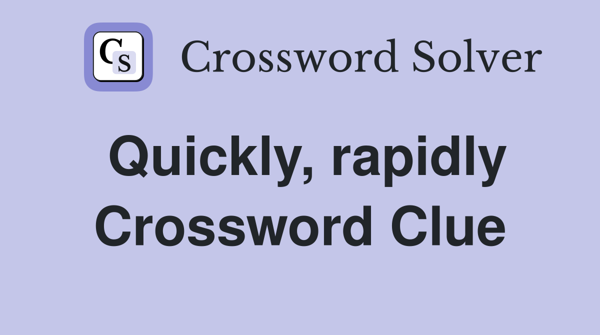 Quickly, rapidly Crossword Clue