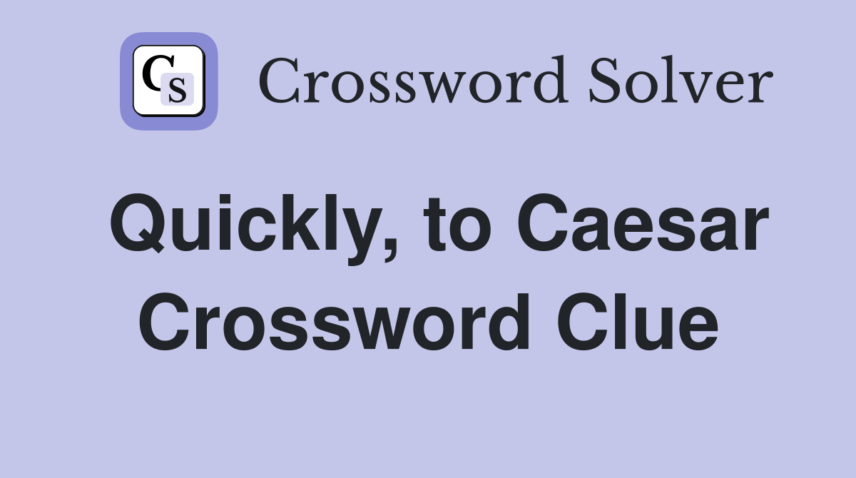 Quickly, to Caesar Crossword Clue
