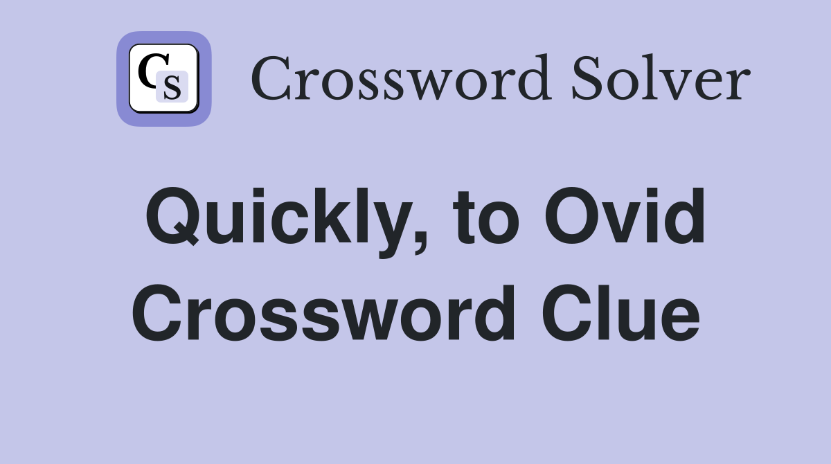 Quickly, to Ovid Crossword Clue