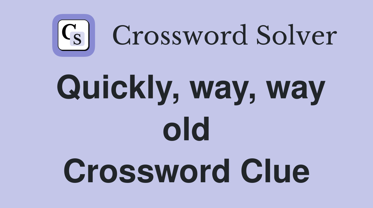 Quickly, way, way old Crossword Clue