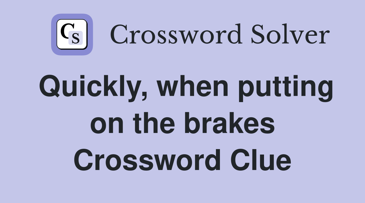 Quickly, when putting on the brakes Crossword Clue
