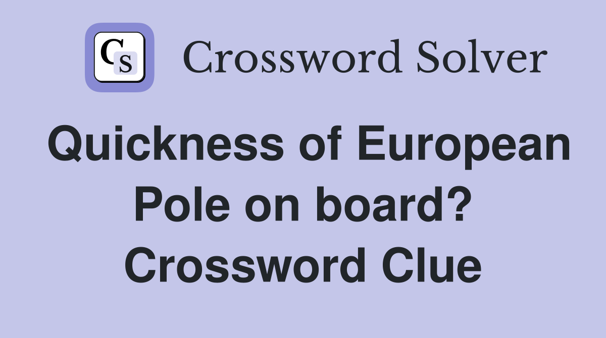 Quickness of European Pole on board? Crossword Clue