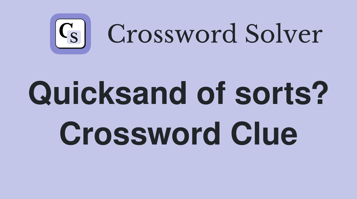 Quicksand of sorts?  Crossword Clue