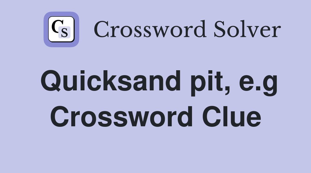 Quicksand pit, e.g Crossword Clue