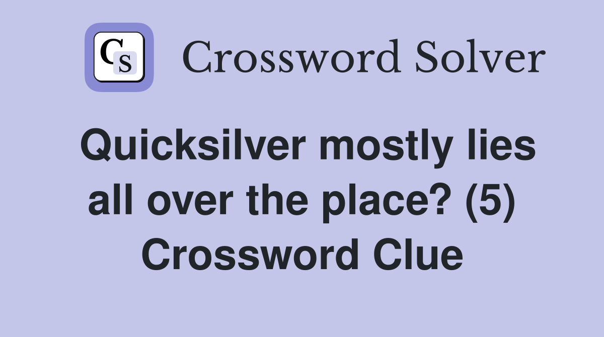 Quicksilver mostly lies all over the place? (5) Crossword Clue