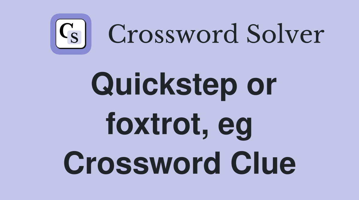Quickstep or foxtrot, eg Crossword Clue