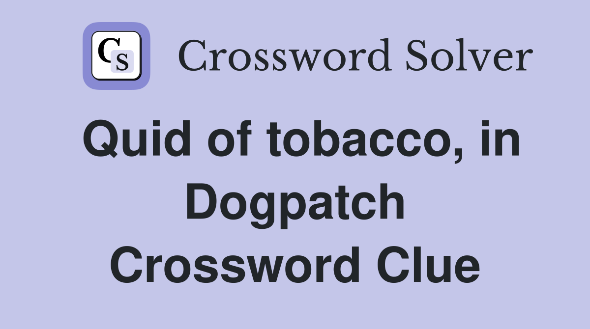 Quid of tobacco, in Dogpatch Crossword Clue