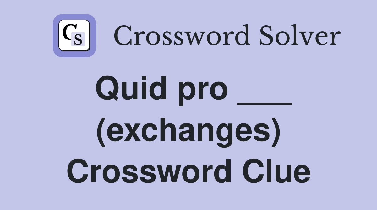 Quid pro ___ (exchanges) Crossword Clue