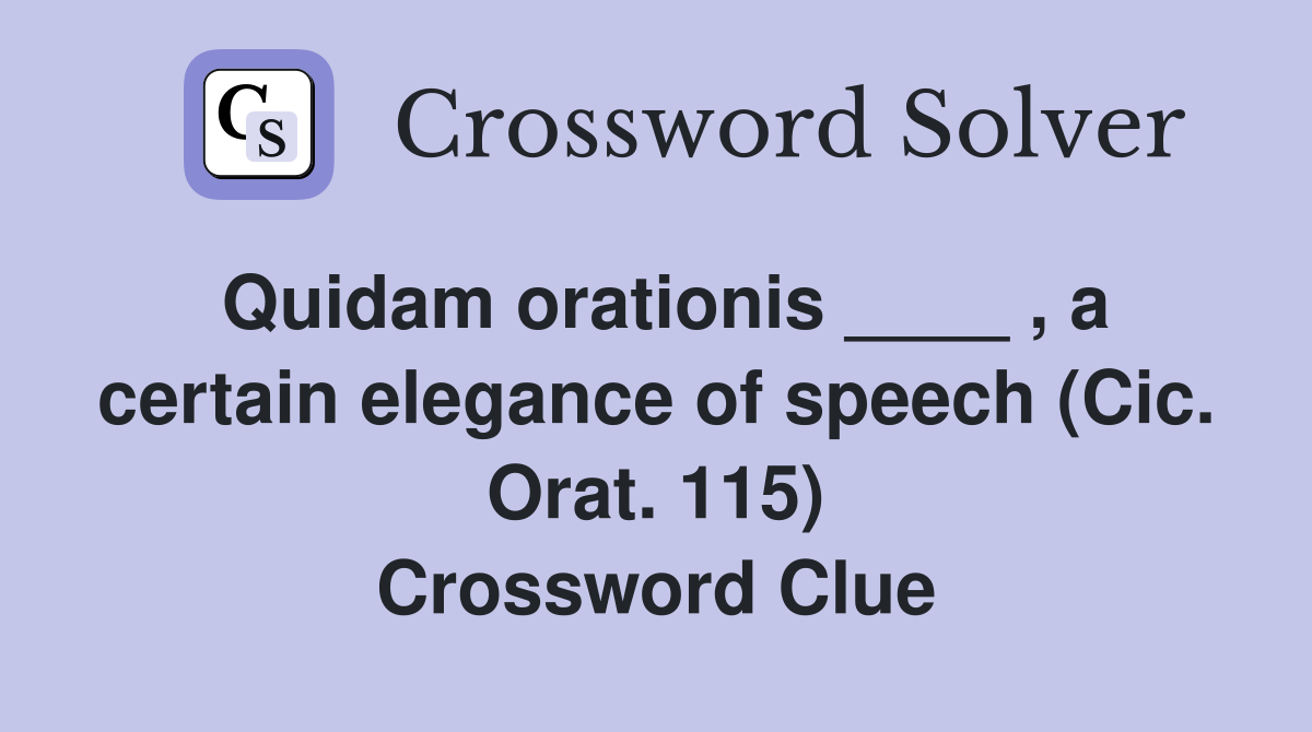Quidam orationis ____ , a certain elegance of speech (Cic. Orat. 115) Crossword Clue