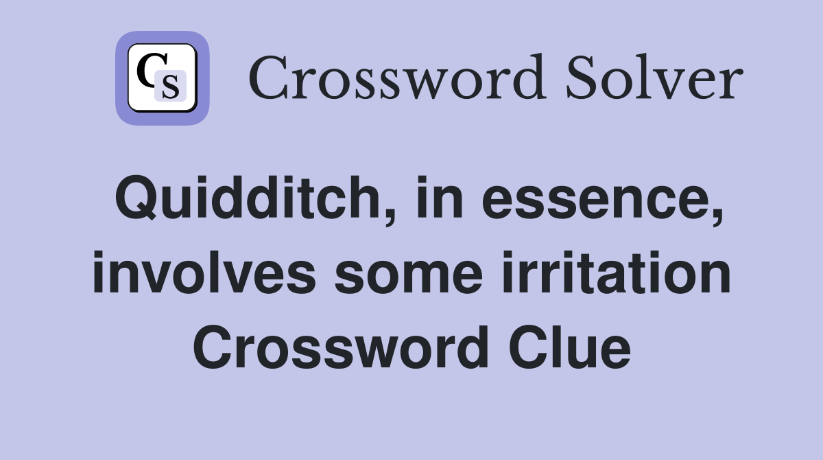 Quidditch, in essence, involves some irritation Crossword Clue