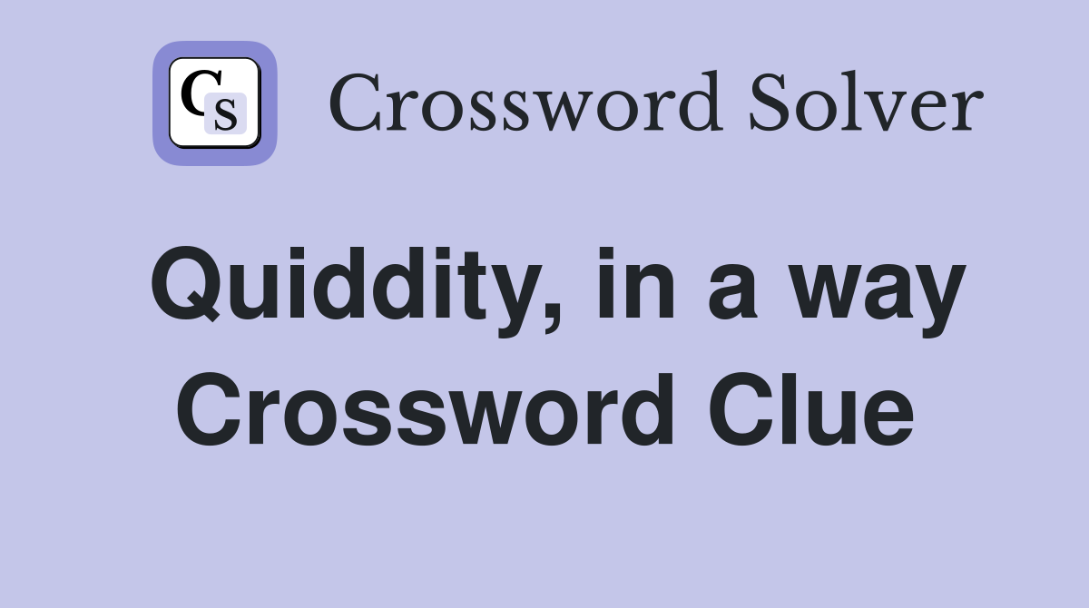 Quiddity, in a way Crossword Clue