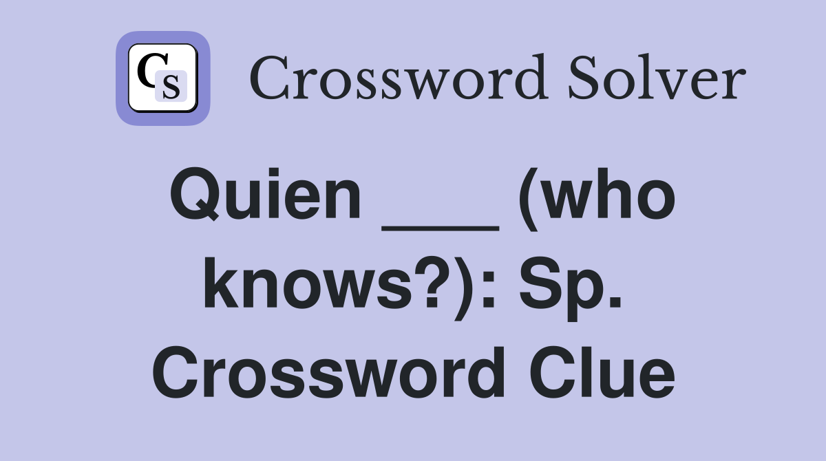 Quien ___ (who knows?): Sp. Crossword Clue