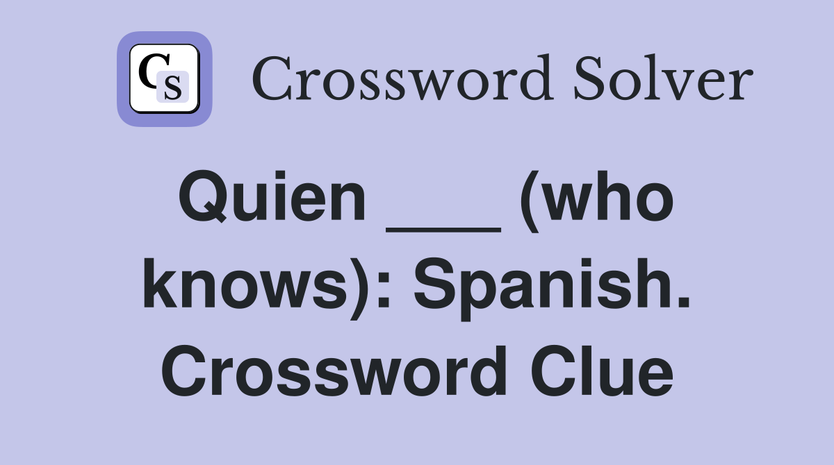 Quien ___ (who knows): Spanish. Crossword Clue