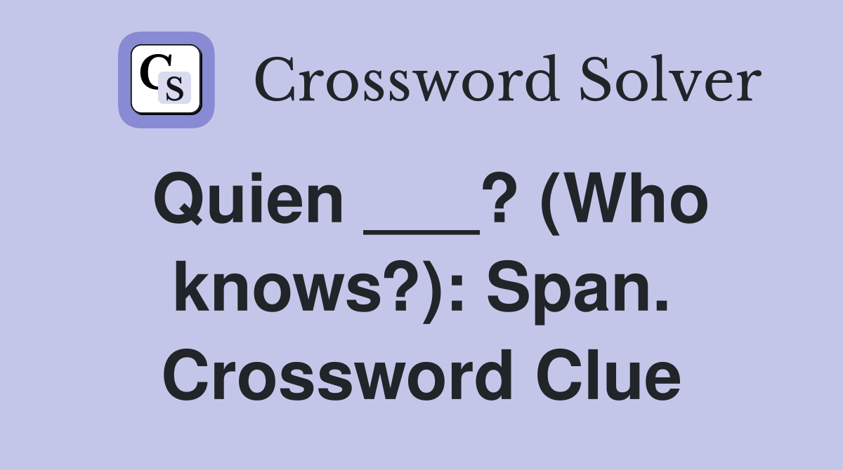Quien ___? (Who knows?): Span. Crossword Clue