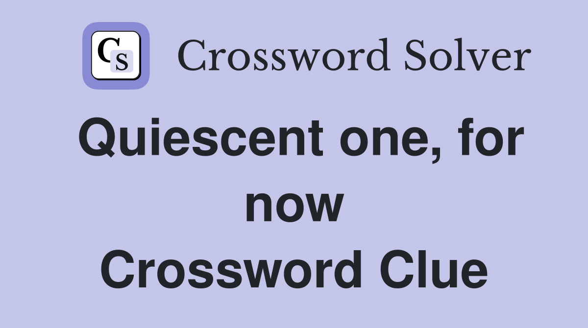 Quiescent one, for now Crossword Clue