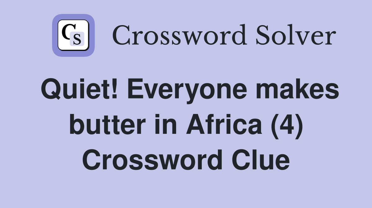 Quiet! Everyone makes butter in Africa (4) Crossword Clue