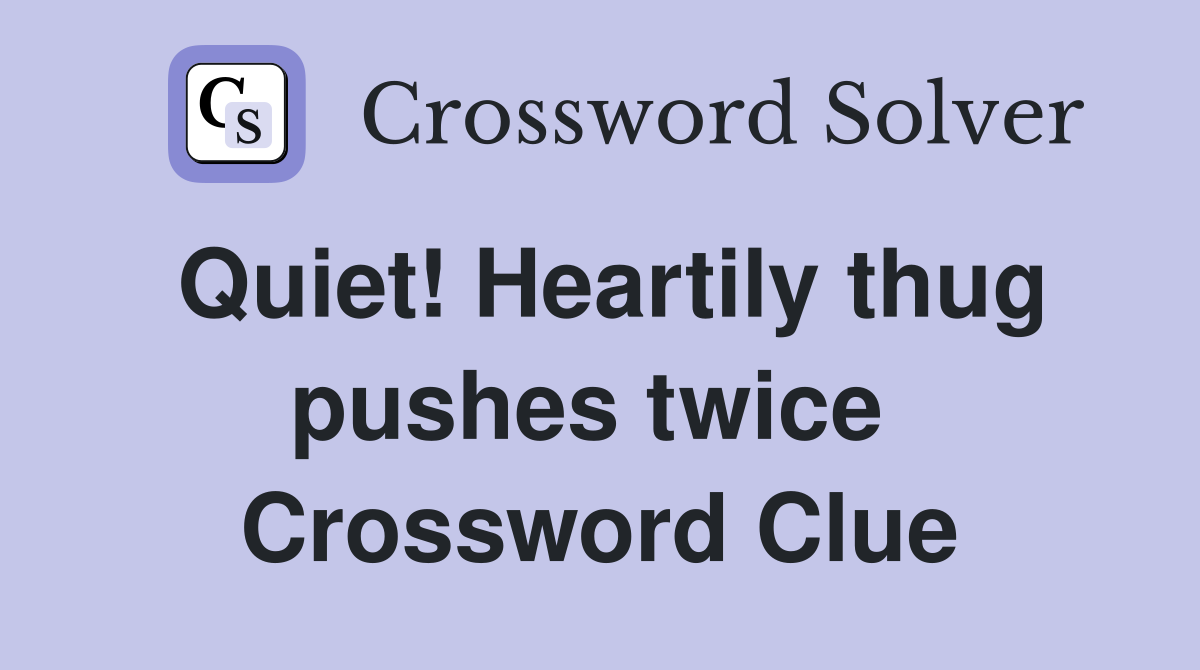 Quiet! Heartily thug pushes twice  Crossword Clue