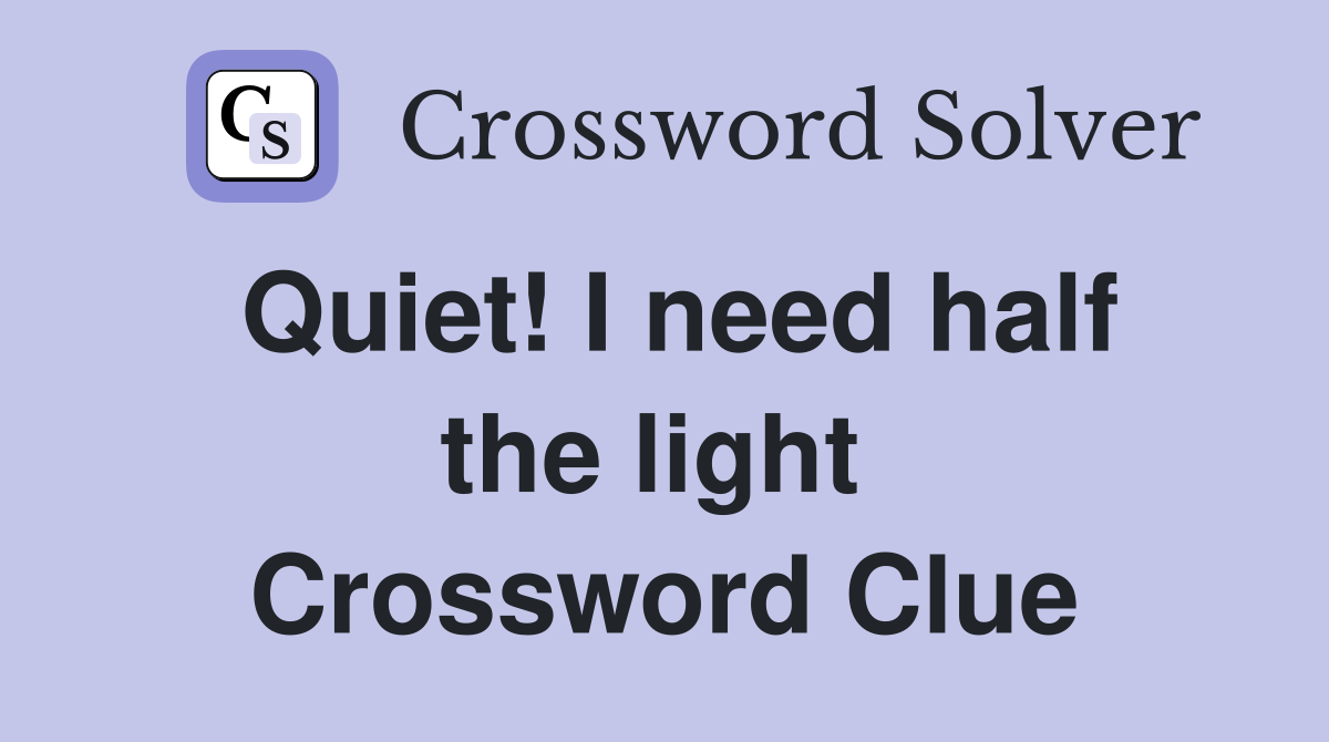 Quiet! I need half the light  Crossword Clue