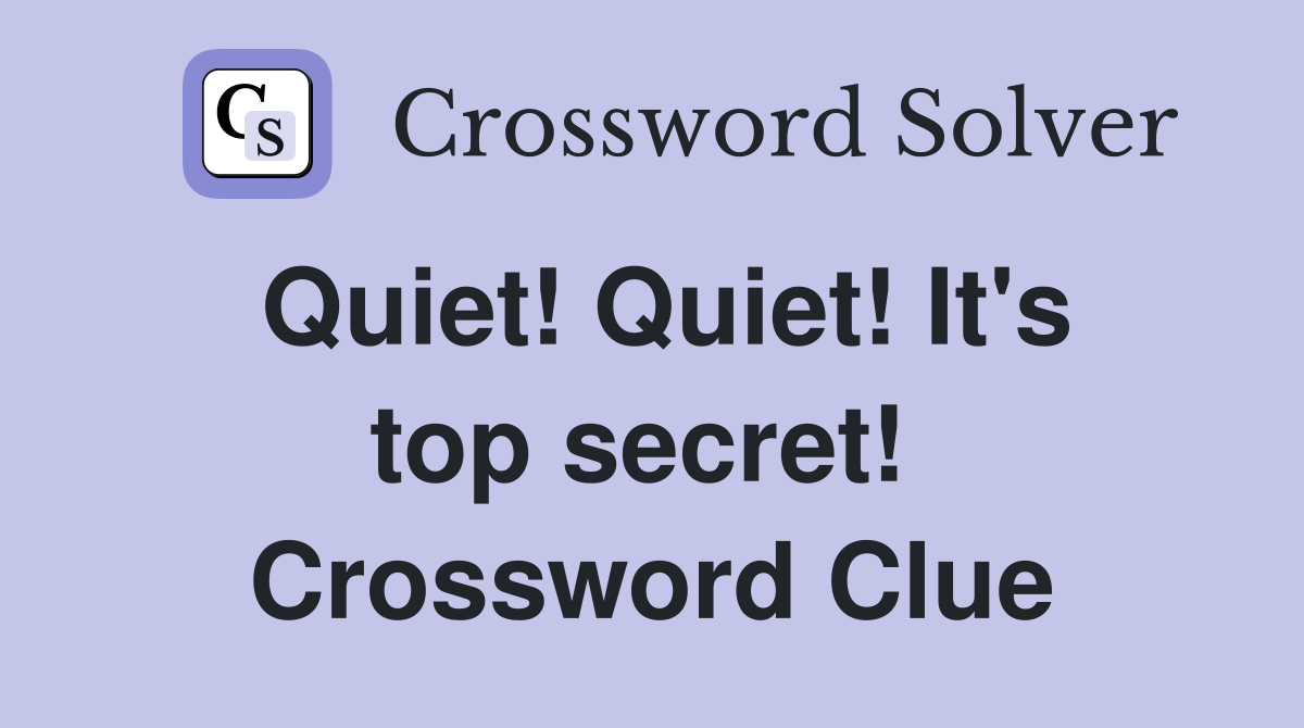 Quiet! Quiet! It's top secret!  Crossword Clue
