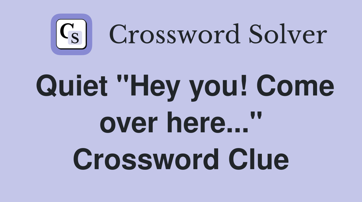 Quiet "Hey you! Come over here..." Crossword Clue