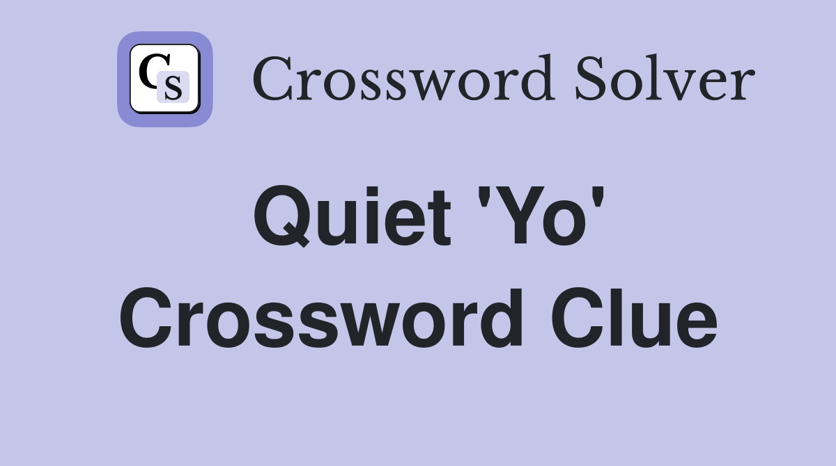 Quiet 'Yo' Crossword Clue