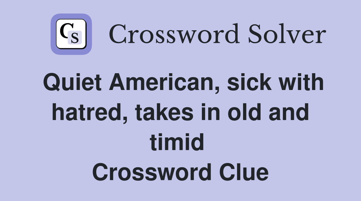 Quiet American, sick with hatred, takes in old and timid  Crossword Clue